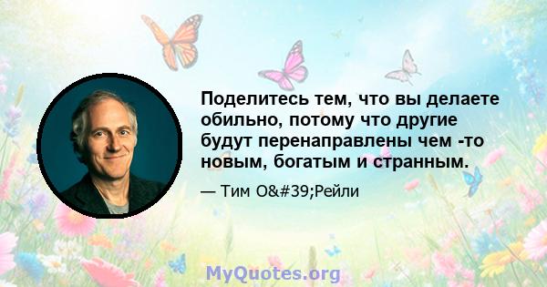 Поделитесь тем, что вы делаете обильно, потому что другие будут перенаправлены чем -то новым, богатым и странным.