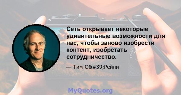 Сеть открывает некоторые удивительные возможности для нас, чтобы заново изобрести контент, изобретать сотрудничество.