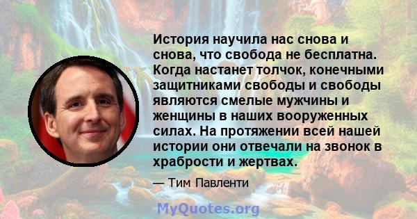 История научила нас снова и снова, что свобода не бесплатна. Когда настанет толчок, конечными защитниками свободы и свободы являются смелые мужчины и женщины в наших вооруженных силах. На протяжении всей нашей истории