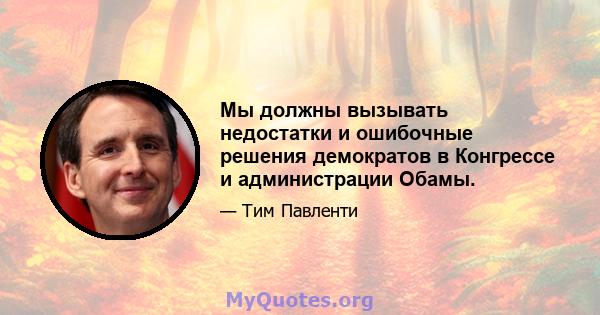 Мы должны вызывать недостатки и ошибочные решения демократов в Конгрессе и администрации Обамы.