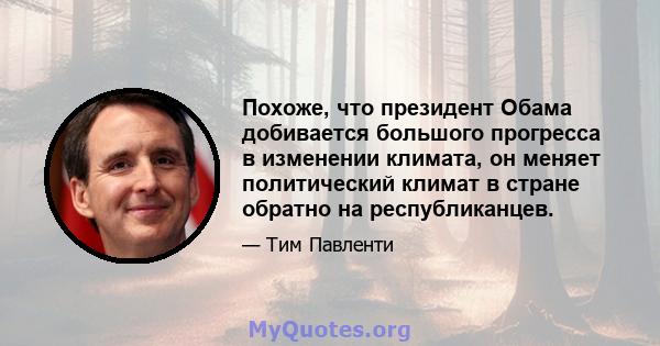 Похоже, что президент Обама добивается большого прогресса в изменении климата, он меняет политический климат в стране обратно на республиканцев.