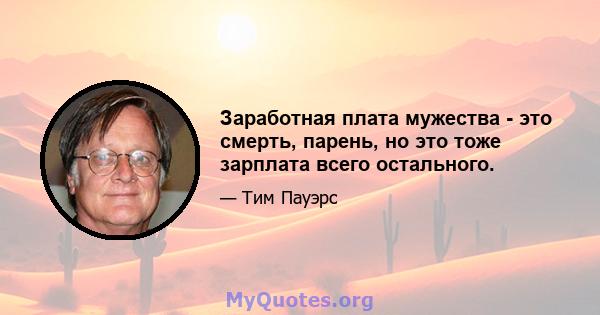 Заработная плата мужества - это смерть, парень, но это тоже зарплата всего остального.