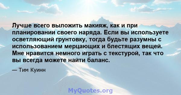 Лучше всего выложить макияж, как и при планировании своего наряда. Если вы используете осветляющий грунтовку, тогда будьте разумны с использованием мерцающих и блестящих вещей. Мне нравится немного играть с текстурой,