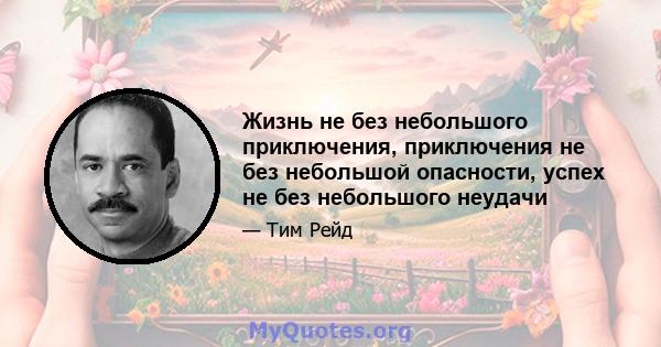 Жизнь не без небольшого приключения, приключения не без небольшой опасности, успех не без небольшого неудачи