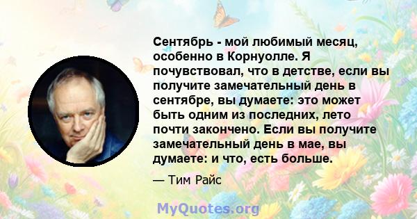 Сентябрь - мой любимый месяц, особенно в Корнуолле. Я почувствовал, что в детстве, если вы получите замечательный день в сентябре, вы думаете: это может быть одним из последних, лето почти закончено. Если вы получите