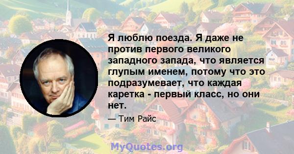 Я люблю поезда. Я даже не против первого великого западного запада, что является глупым именем, потому что это подразумевает, что каждая каретка - первый класс, но они нет.