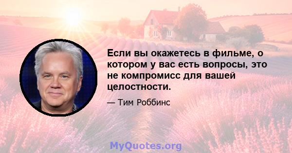 Если вы окажетесь в фильме, о котором у вас есть вопросы, это не компромисс для вашей целостности.