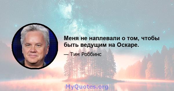 Меня не наплевали о том, чтобы быть ведущим на Оскаре.