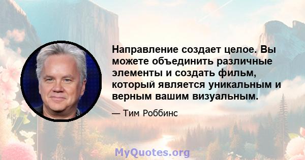 Направление создает целое. Вы можете объединить различные элементы и создать фильм, который является уникальным и верным вашим визуальным.