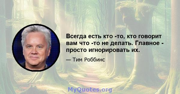 Всегда есть кто -то, кто говорит вам что -то не делать. Главное - просто игнорировать их.