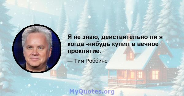 Я не знаю, действительно ли я когда -нибудь купил в вечное проклятие.