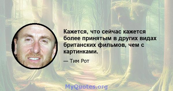 Кажется, что сейчас кажется более принятым в других видах британских фильмов, чем с картинками.