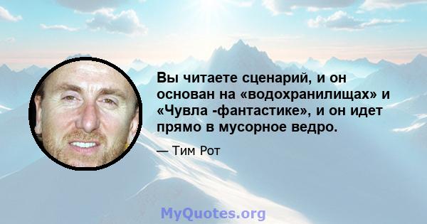 Вы читаете сценарий, и он основан на «водохранилищах» и «Чувла -фантастике», и он идет прямо в мусорное ведро.