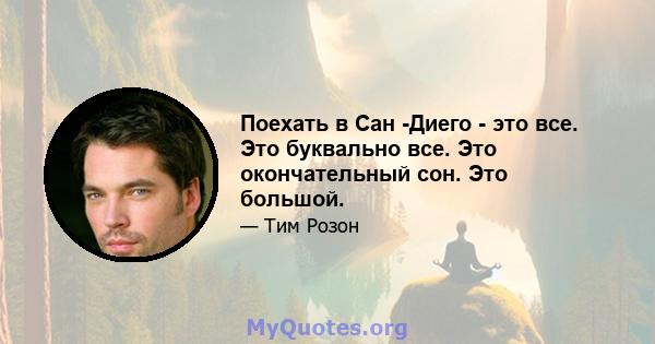 Поехать в Сан -Диего - это все. Это буквально все. Это окончательный сон. Это большой.