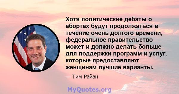 Хотя политические дебаты о абортах будут продолжаться в течение очень долгого времени, федеральное правительство может и должно делать больше для поддержки программ и услуг, которые предоставляют женщинам лучшие