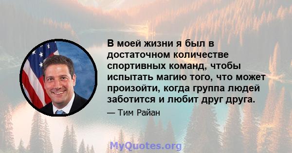 В моей жизни я был в достаточном количестве спортивных команд, чтобы испытать магию того, что может произойти, когда группа людей заботится и любит друг друга.