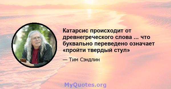 Катарсис происходит от древнегреческого слова ... что буквально переведено означает «пройти твердый стул»