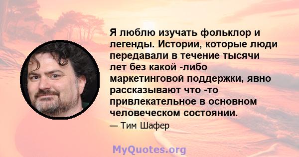 Я люблю изучать фольклор и легенды. Истории, которые люди передавали в течение тысячи лет без какой -либо маркетинговой поддержки, явно рассказывают что -то привлекательное в основном человеческом состоянии.