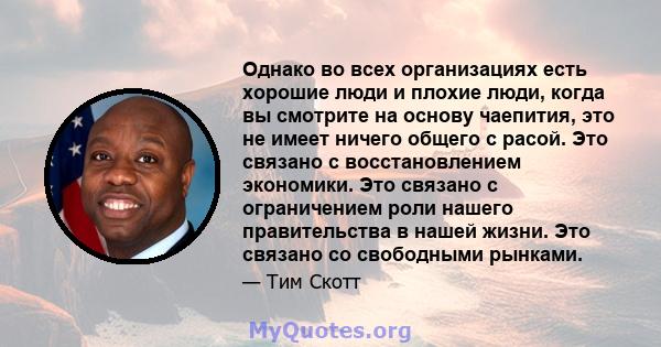 Однако во всех организациях есть хорошие люди и плохие люди, когда вы смотрите на основу чаепития, это не имеет ничего общего с расой. Это связано с восстановлением экономики. Это связано с ограничением роли нашего