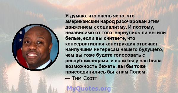 Я думаю, что очень ясно, что американский народ разочарован этим движением к социализму. И поэтому, независимо от того, вернулись ли вы или белые, если вы считаете, что консервативная конструкция отвечает наилучшим