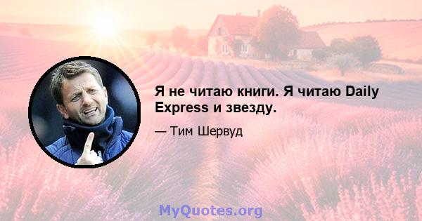 Я не читаю книги. Я читаю Daily Express и звезду.