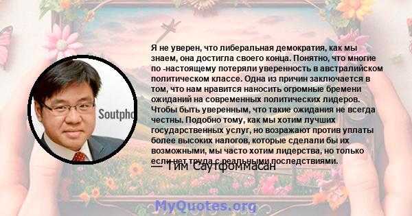 Я не уверен, что либеральная демократия, как мы знаем, она достигла своего конца. Понятно, что многие по -настоящему потеряли уверенность в австралийском политическом классе. Одна из причин заключается в том, что нам