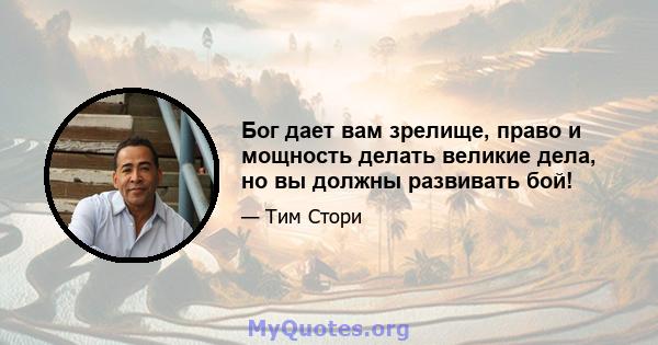 Бог дает вам зрелище, право и мощность делать великие дела, но вы должны развивать бой!