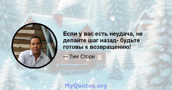 Если у вас есть неудача, не делайте шаг назад- будьте готовы к возвращению!