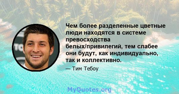 Чем более разделенные цветные люди находятся в системе превосходства белых/привилегий, тем слабее они будут, как индивидуально, так и коллективно.