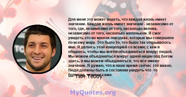 Для меня это может видеть, что каждая жизнь имеет значение. Каждая жизнь имеет значение - независимо от того, где, независимо от того, насколько велика, независимо от того, насколько маленьким. Я смог увидеть это во