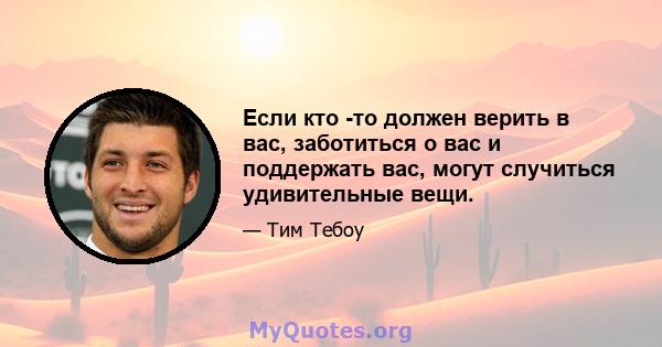 Если кто -то должен верить в вас, заботиться о вас и поддержать вас, могут случиться удивительные вещи.