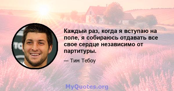 Каждый раз, когда я вступаю на поле, я собираюсь отдавать все свое сердце независимо от партитуры.