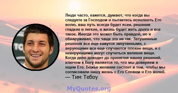 Люди часто, кажется, думают, что когда вы следуете за Господом и пытаетесь исполнить Его волю, ваш путь всегда будет ясен, решения гладкие и легкие, и жизнь будет жить долго и все такое. Иногда это может быть правдой,