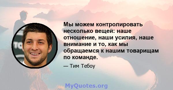 Мы можем контролировать несколько вещей: наше отношение, наши усилия, наше внимание и то, как мы обращаемся к нашим товарищам по команде.