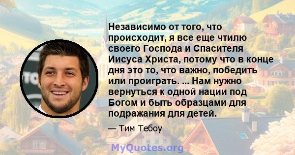 Независимо от того, что происходит, я все еще чтилю своего Господа и Спасителя Иисуса Христа, потому что в конце дня это то, что важно, победить или проиграть. ... Нам нужно вернуться к одной нации под Богом и быть