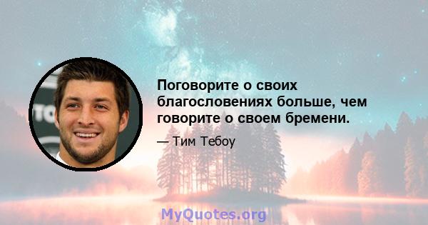 Поговорите о своих благословениях больше, чем говорите о своем бремени.