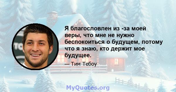 Я благословлен из -за моей веры, что мне не нужно беспокоиться о будущем, потому что я знаю, кто держит мое будущее.