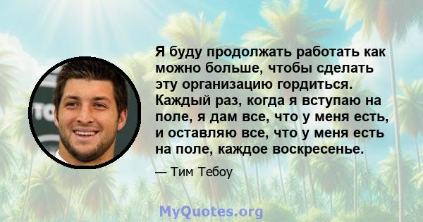 Я буду продолжать работать как можно больше, чтобы сделать эту организацию гордиться. Каждый раз, когда я вступаю на поле, я дам все, что у меня есть, и оставляю все, что у меня есть на поле, каждое воскресенье.