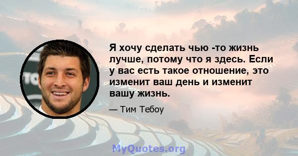 Я хочу сделать чью -то жизнь лучше, потому что я здесь. Если у вас есть такое отношение, это изменит ваш день и изменит вашу жизнь.