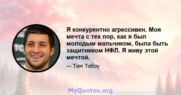 Я конкурентно агрессивен. Моя мечта с тех пор, как я был молодым мальчиком, была быть защитником НФЛ. Я живу этой мечтой.