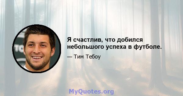 Я счастлив, что добился небольшого успеха в футболе.