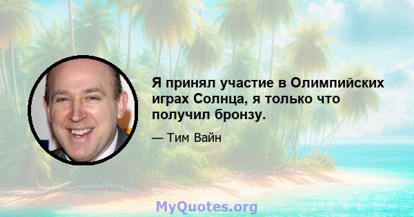 Я принял участие в Олимпийских играх Солнца, я только что получил бронзу.