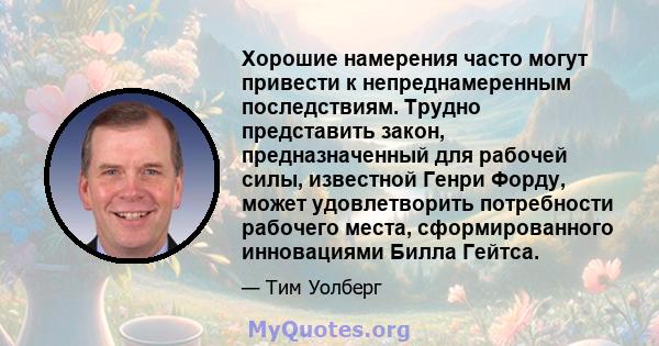 Хорошие намерения часто могут привести к непреднамеренным последствиям. Трудно представить закон, предназначенный для рабочей силы, известной Генри Форду, может удовлетворить потребности рабочего места, сформированного