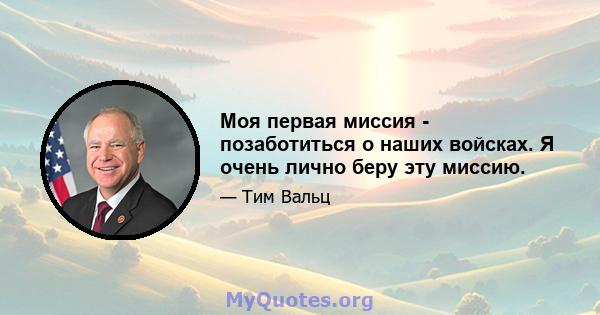 Моя первая миссия - позаботиться о наших войсках. Я очень лично беру эту миссию.