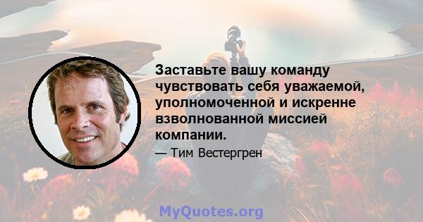 Заставьте вашу команду чувствовать себя уважаемой, уполномоченной и искренне взволнованной миссией компании.