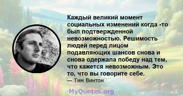 Каждый великий момент социальных изменений когда -то был подтвержденной невозможностью. Решимость людей перед лицом подавляющих шансов снова и снова одержала победу над тем, что кажется невозможным. Это то, что вы