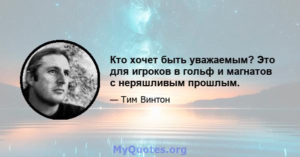 Кто хочет быть уважаемым? Это для игроков в гольф и магнатов с неряшливым прошлым.