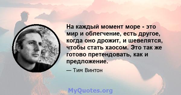 На каждый момент море - это мир и облегчение, есть другое, когда оно дрожит, и шевелятся, чтобы стать хаосом. Это так же готово претендовать, как и предложение.