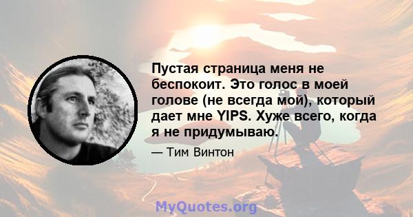 Пустая страница меня не беспокоит. Это голос в моей голове (не всегда мой), который дает мне YIPS. Хуже всего, когда я не придумываю.