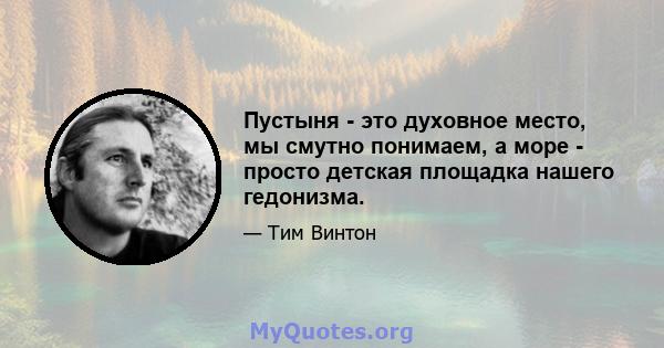 Пустыня - это духовное место, мы смутно понимаем, а море - просто детская площадка нашего гедонизма.